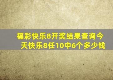 福彩快乐8开奖结果查询今天快乐8任10中6个多少钱