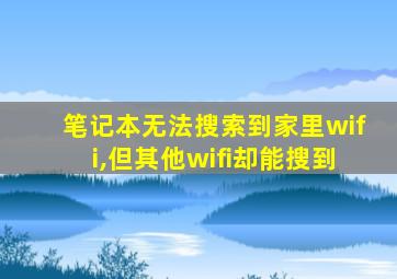 笔记本无法搜索到家里wifi,但其他wifi却能搜到