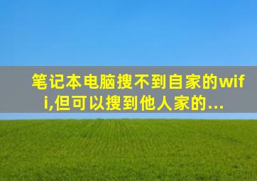 笔记本电脑搜不到自家的wifi,但可以搜到他人家的...