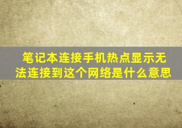 笔记本连接手机热点显示无法连接到这个网络是什么意思