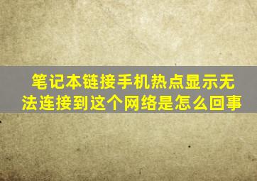 笔记本链接手机热点显示无法连接到这个网络是怎么回事