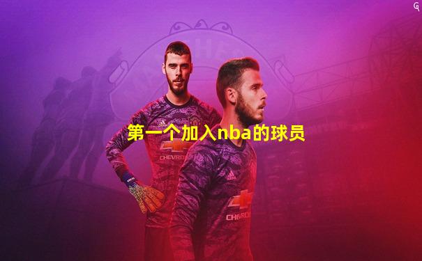 第一个加入nba的球员