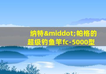 纳特·帕格的超级钓鱼竿fc-5000型