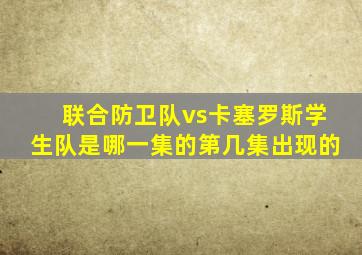 联合防卫队vs卡塞罗斯学生队是哪一集的第几集出现的