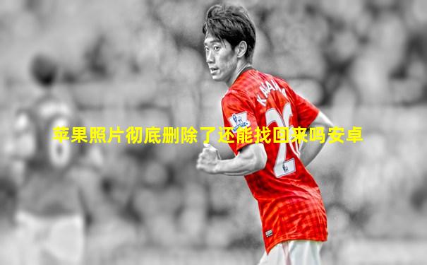 苹果照片彻底删除了还能找回来吗安卓