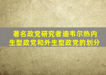 著名政党研究者迪韦尔热内生型政党和外生型政党的划分
