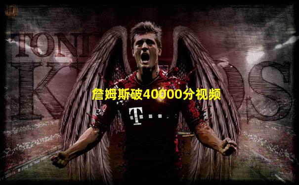 詹姆斯破40000分视频