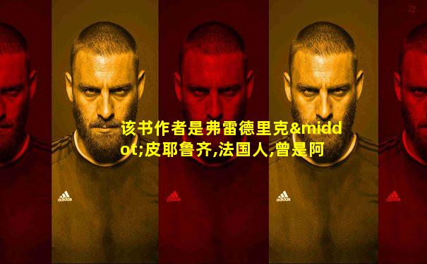该书作者是弗雷德里克·皮耶鲁齐,法国人,曾是阿尔斯
