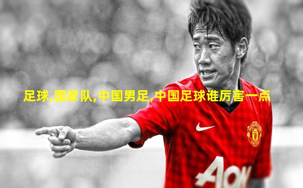 足球,国家队,中国男足,中国足球谁厉害一点