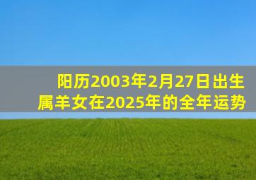 阳历2003年2月27日出生属羊女在2025年的全年运势