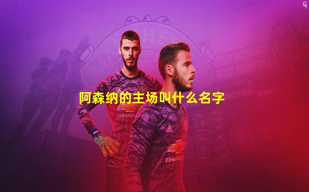 阿森纳的主场叫什么名字