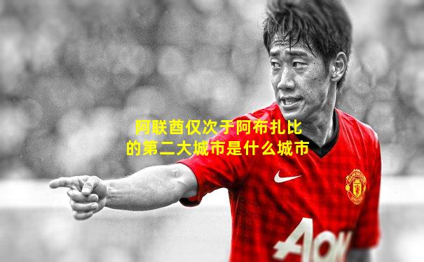 阿联酋仅次于阿布扎比的第二大城市是什么城市
