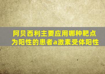 阿贝西利主要应用哪种靶点为阳性的患者a激素受体阳性