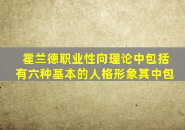 霍兰德职业性向理论中包括有六种基本的人格形象其中包