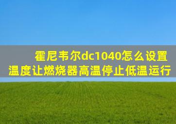 霍尼韦尔dc1040怎么设置温度让燃烧器高温停止低温运行