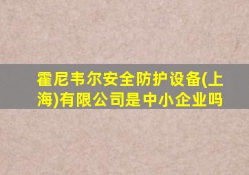 霍尼韦尔安全防护设备(上海)有限公司是中小企业吗