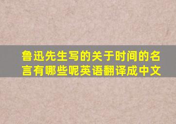 鲁迅先生写的关于时间的名言有哪些呢英语翻译成中文