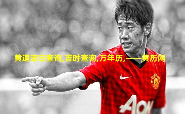 黄道吉日查询,吉时查询,万年历,――黄历网