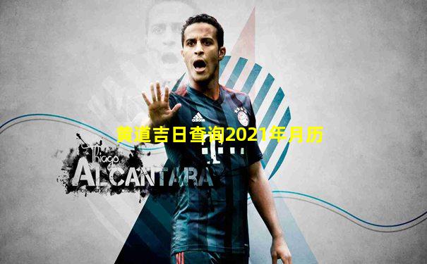 黄道吉日查询2021年月历