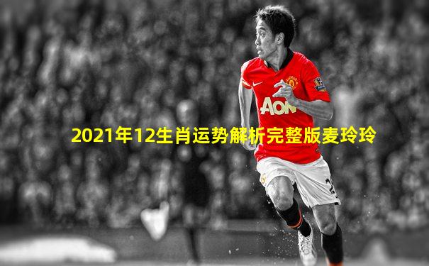 2021年12生肖运势解析完整版麦玲玲