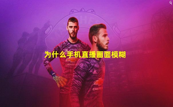 为什么手机直播画面模糊