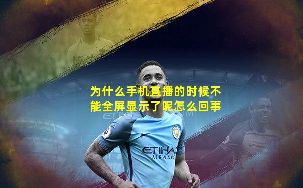 为什么手机直播的时候不能全屏显示了呢怎么回事