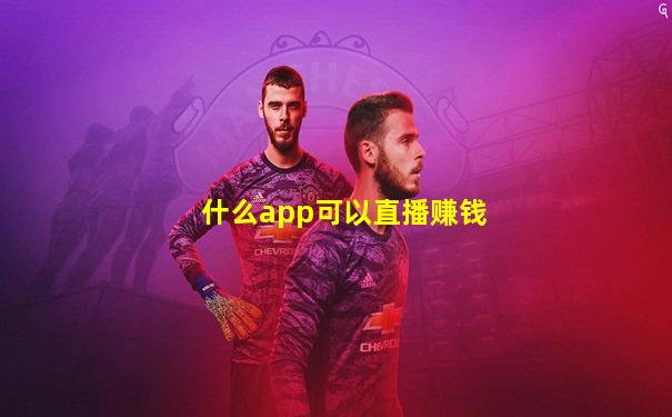 什么app可以直播赚钱
