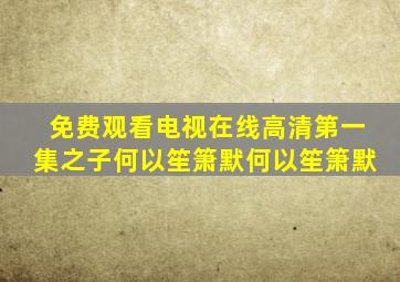免费观看电视在线高清第一集之子何以笙箫默何以笙箫默