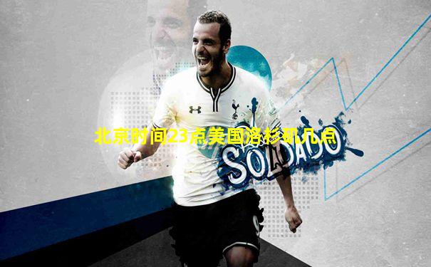 北京时间23点美国洛杉矶几点