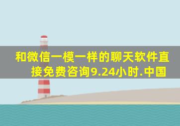 和微信一模一样的聊天软件直接免费咨询9.24小时.中国