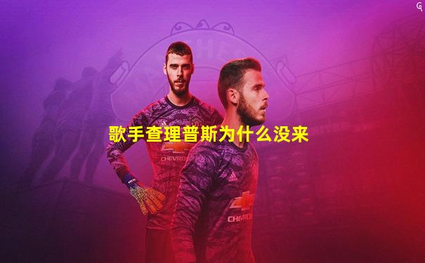 歌手查理普斯为什么没来