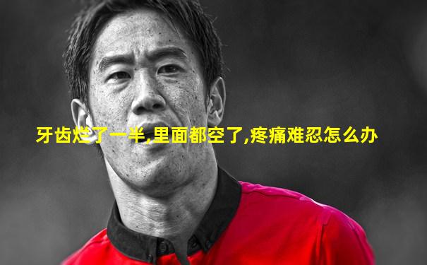 牙齿烂了一半,里面都空了,疼痛难忍怎么办