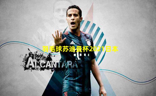 羽毛球苏迪曼杯2021日本