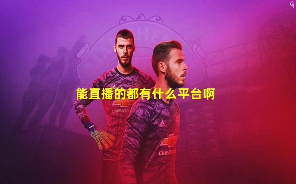 能直播的都有什么平台啊
